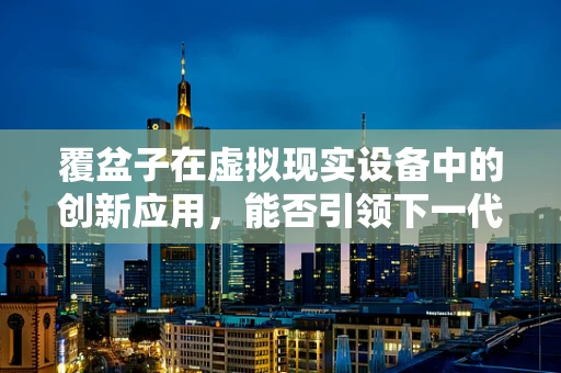 覆盆子在虚拟现实设备中的创新应用，能否引领下一代视觉体验的革新？