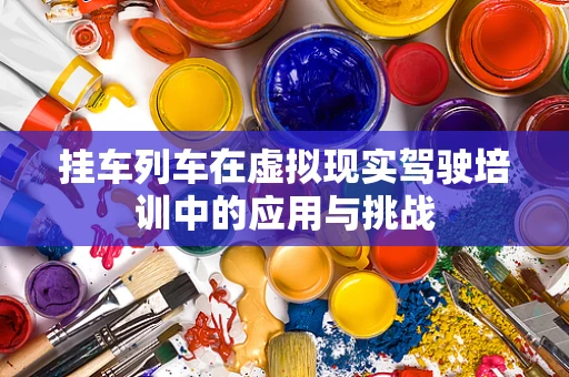 挂车列车在虚拟现实驾驶培训中的应用与挑战