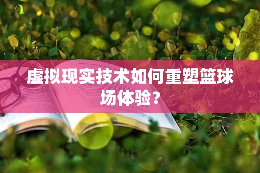虚拟现实技术如何重塑篮球场体验？