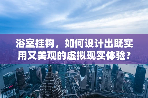 浴室挂钩，如何设计出既实用又美观的虚拟现实体验？