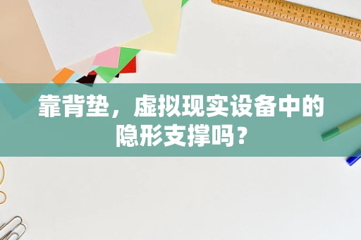 靠背垫，虚拟现实设备中的隐形支撑吗？
