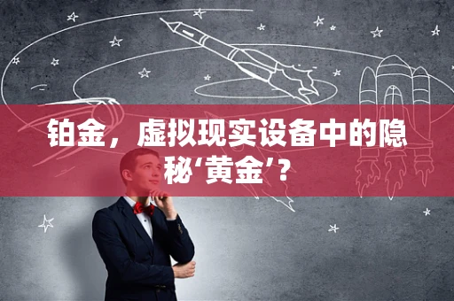 铂金，虚拟现实设备中的隐秘‘黄金’？