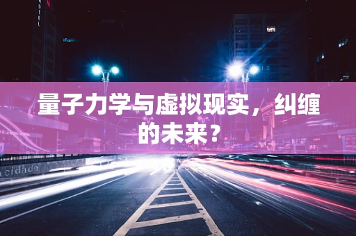 量子力学与虚拟现实，纠缠的未来？