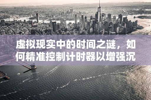 虚拟现实中的时间之谜，如何精准控制计时器以增强沉浸感？
