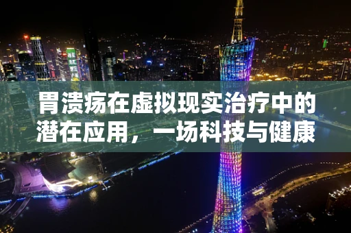 胃溃疡在虚拟现实治疗中的潜在应用，一场科技与健康的跨界探索？