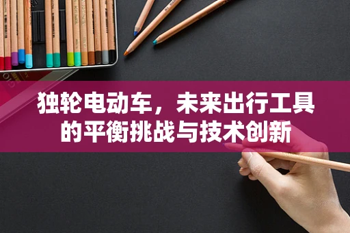 独轮电动车，未来出行工具的平衡挑战与技术创新