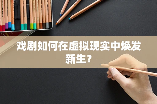 戏剧如何在虚拟现实中焕发新生？