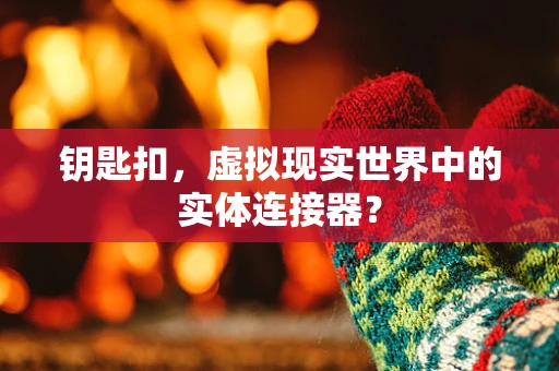 钥匙扣，虚拟现实世界中的实体连接器？