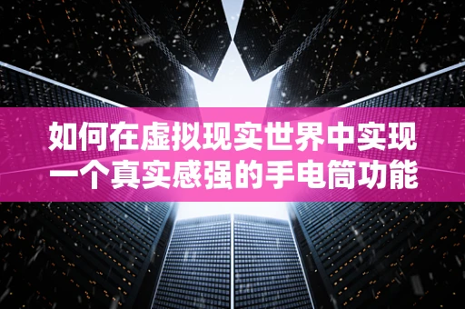 如何在虚拟现实世界中实现一个真实感强的手电筒功能？