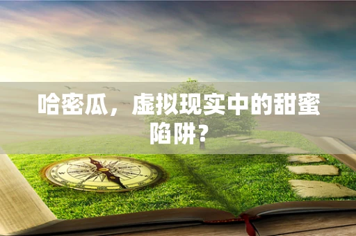哈密瓜，虚拟现实中的甜蜜陷阱？