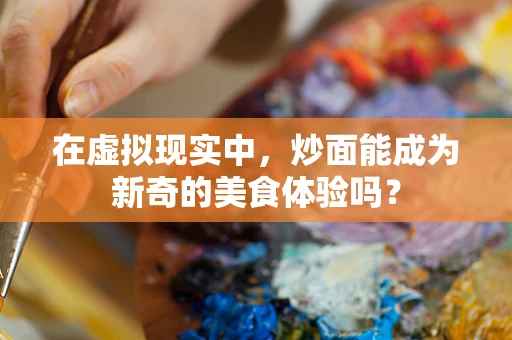 在虚拟现实中，炒面能成为新奇的美食体验吗？
