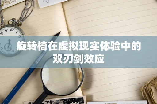 旋转椅在虚拟现实体验中的双刃剑效应