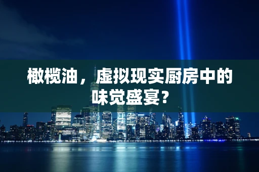 橄榄油，虚拟现实厨房中的味觉盛宴？