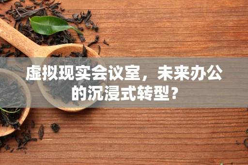 虚拟现实会议室，未来办公的沉浸式转型？