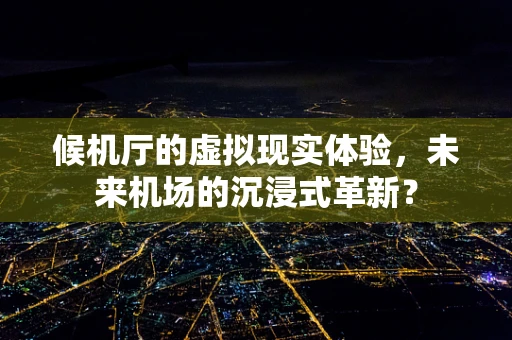 候机厅的虚拟现实体验，未来机场的沉浸式革新？