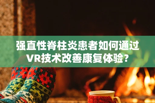 强直性脊柱炎患者如何通过VR技术改善康复体验？