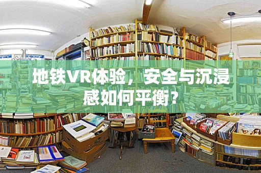 地铁VR体验，安全与沉浸感如何平衡？