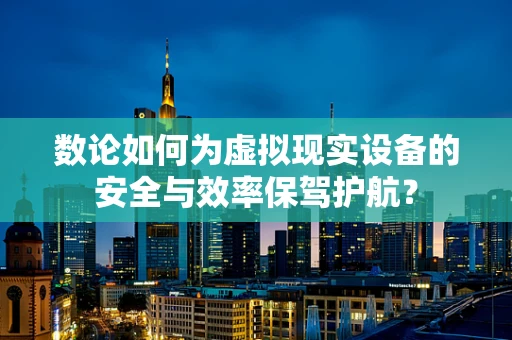 数论如何为虚拟现实设备的安全与效率保驾护航？