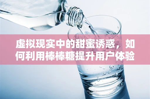 虚拟现实中的甜蜜诱惑，如何利用棒棒糖提升用户体验？