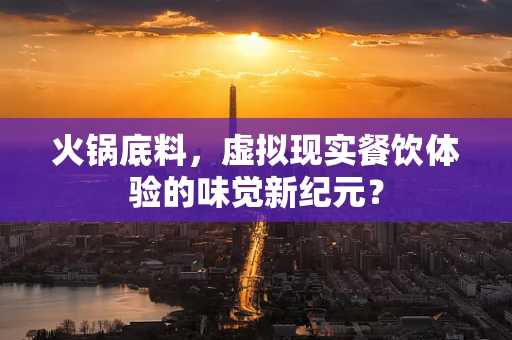 火锅底料，虚拟现实餐饮体验的味觉新纪元？