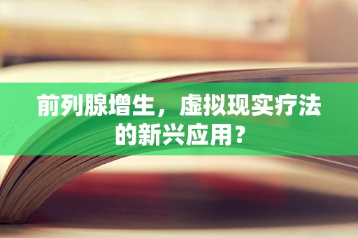 前列腺增生，虚拟现实疗法的新兴应用？