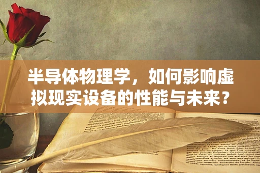 半导体物理学，如何影响虚拟现实设备的性能与未来？