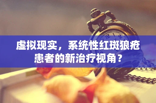 虚拟现实，系统性红斑狼疮患者的新治疗视角？