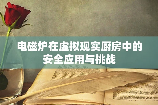 电磁炉在虚拟现实厨房中的安全应用与挑战