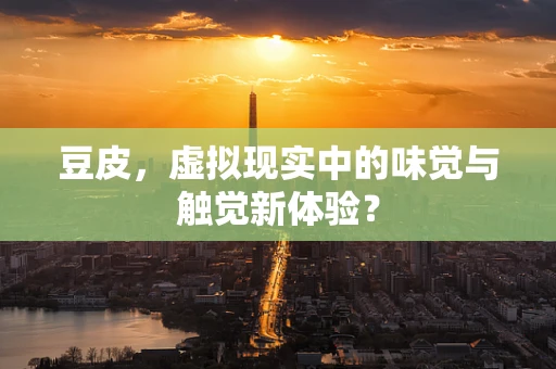 豆皮，虚拟现实中的味觉与触觉新体验？