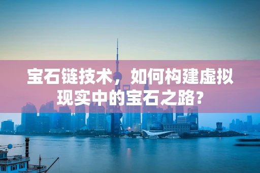 宝石链技术，如何构建虚拟现实中的宝石之路？