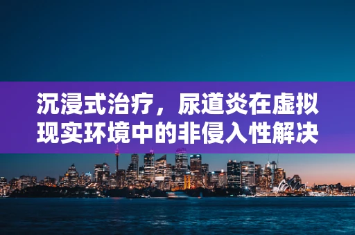 沉浸式治疗，尿道炎在虚拟现实环境中的非侵入性解决方案？