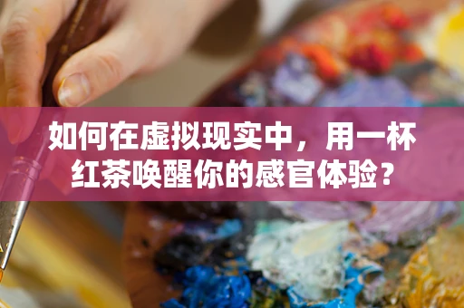 如何在虚拟现实中，用一杯红茶唤醒你的感官体验？
