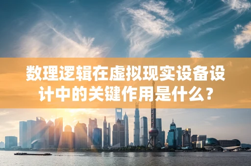 数理逻辑在虚拟现实设备设计中的关键作用是什么？