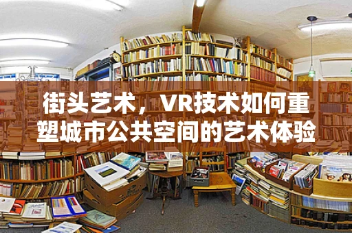 街头艺术，VR技术如何重塑城市公共空间的艺术体验？