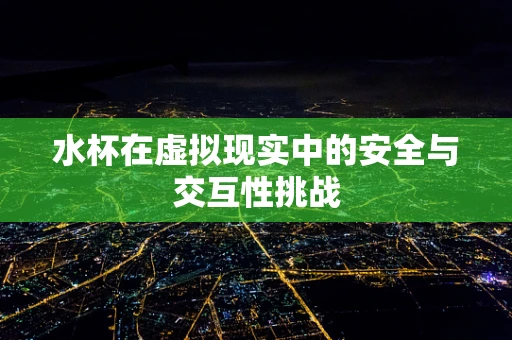 水杯在虚拟现实中的安全与交互性挑战