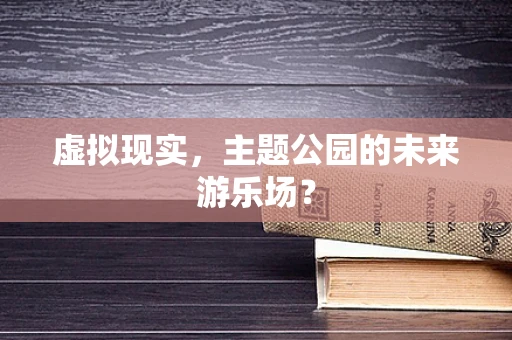 虚拟现实，主题公园的未来游乐场？