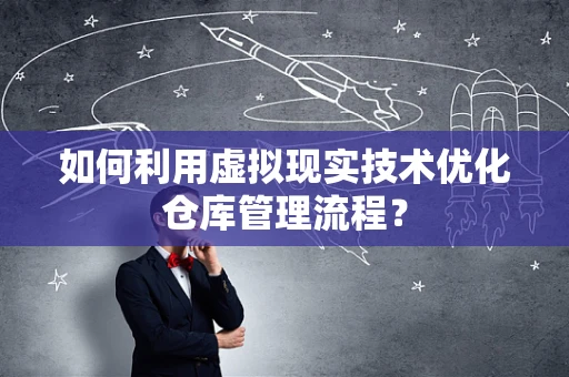 如何利用虚拟现实技术优化仓库管理流程？