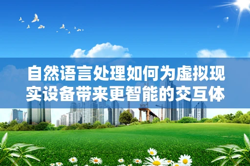 自然语言处理如何为虚拟现实设备带来更智能的交互体验？