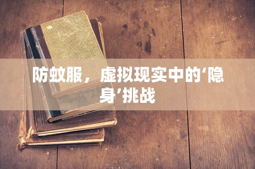 防蚊服，虚拟现实中的‘隐身’挑战