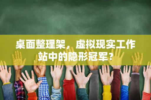 桌面整理架，虚拟现实工作站中的隐形冠军？