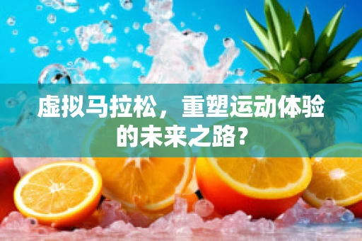 虚拟马拉松，重塑运动体验的未来之路？