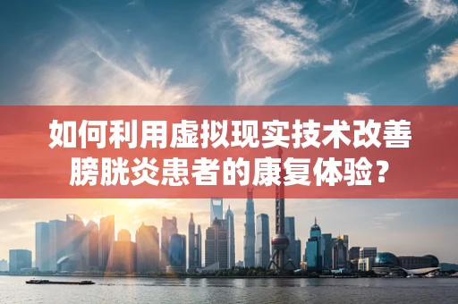 如何利用虚拟现实技术改善膀胱炎患者的康复体验？