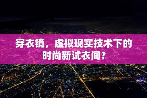穿衣镜，虚拟现实技术下的时尚新试衣间？
