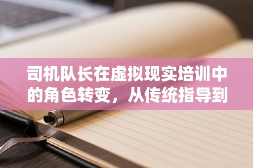 司机队长在虚拟现实培训中的角色转变，从传统指导到沉浸式教练