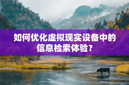 如何优化虚拟现实设备中的信息检索体验？
