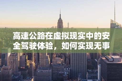 高速公路在虚拟现实中的安全驾驶体验，如何实现无事故的模拟？