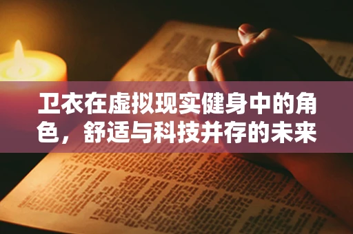 卫衣在虚拟现实健身中的角色，舒适与科技并存的未来趋势？