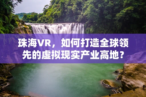 珠海VR，如何打造全球领先的虚拟现实产业高地？