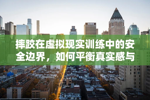 摔跤在虚拟现实训练中的安全边界，如何平衡真实感与保护？