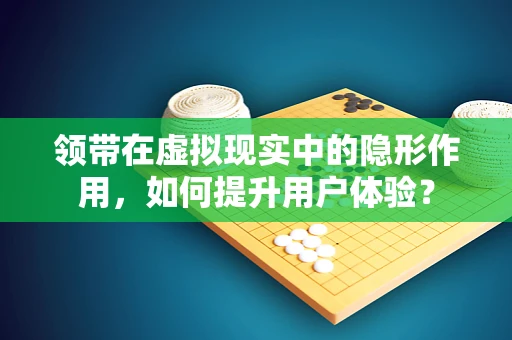 领带在虚拟现实中的隐形作用，如何提升用户体验？